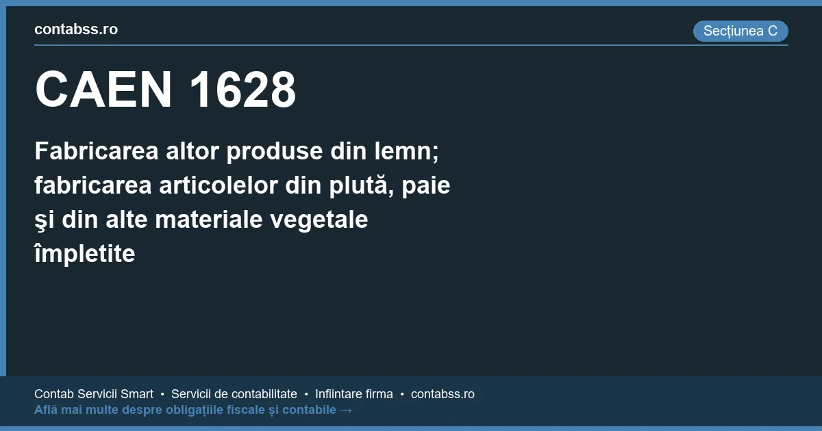 Cod CAEN 1628 - Fabricarea altor produse din lemn; fabricarea articolelor din plută, paie şi din alte materiale vegetale împletite