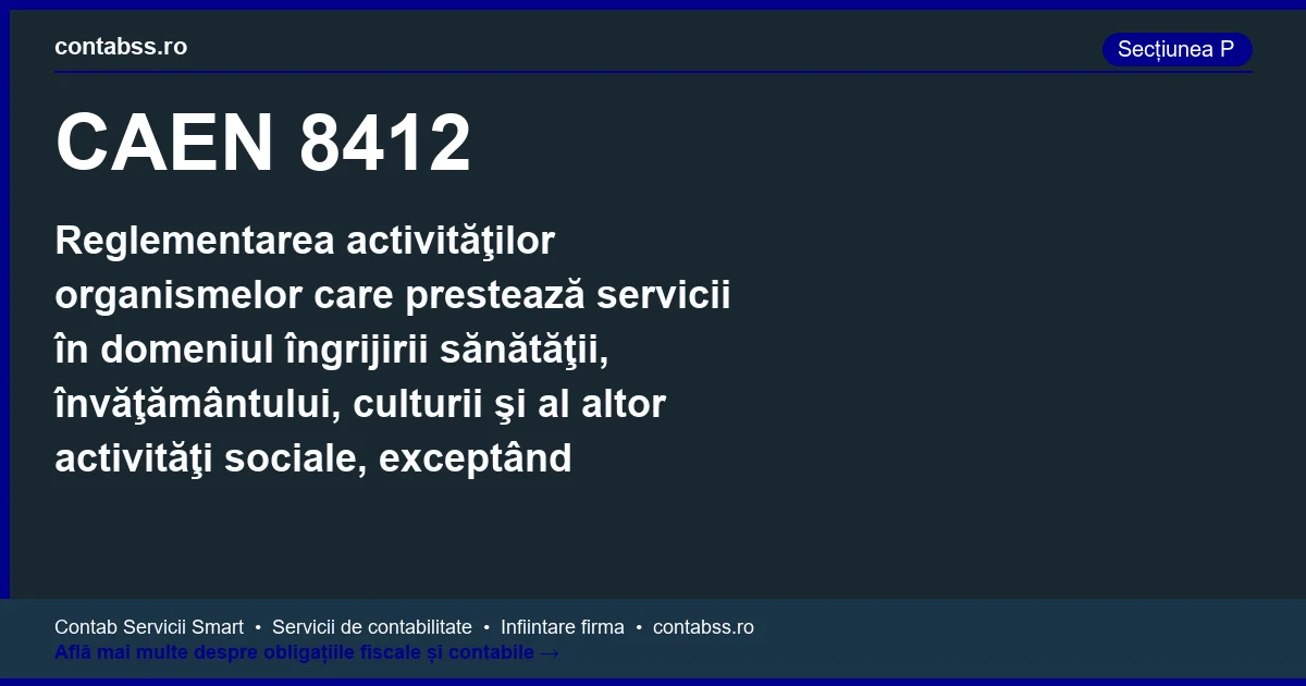 Cod CAEN 8412 - Reglementarea activităţilor organismelor care prestează servicii în domeniul îngrijirii sănătăţii, învăţământului, culturii şi al altor activităţi sociale, exceptând protecţia socială